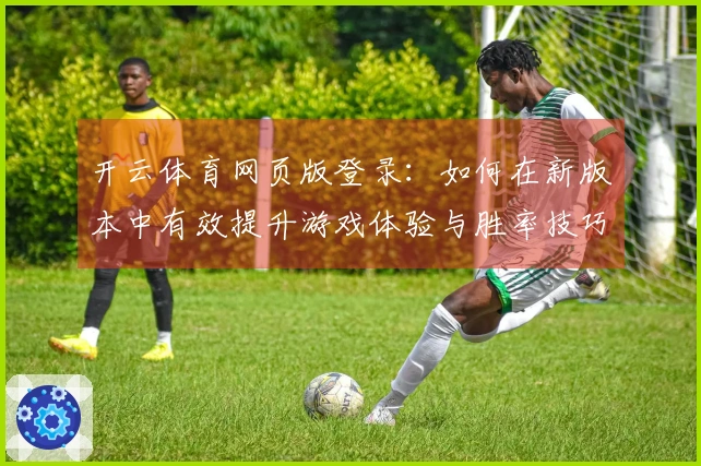 开云体育网页版登录：如何在新版本中有效提升游戏体验与胜率技巧
