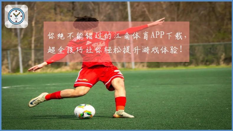你绝不能错过的江南体育APP下载，超全技巧让你轻松提升游戏体验！