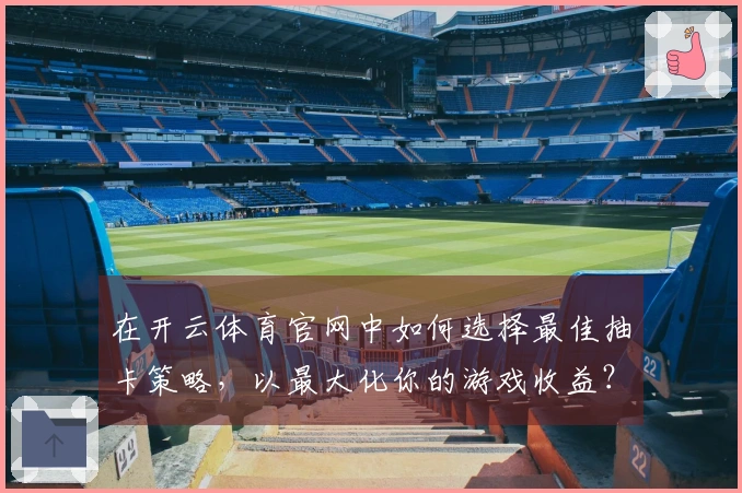 在开云体育官网中如何选择最佳抽卡策略，以最大化你的游戏收益？