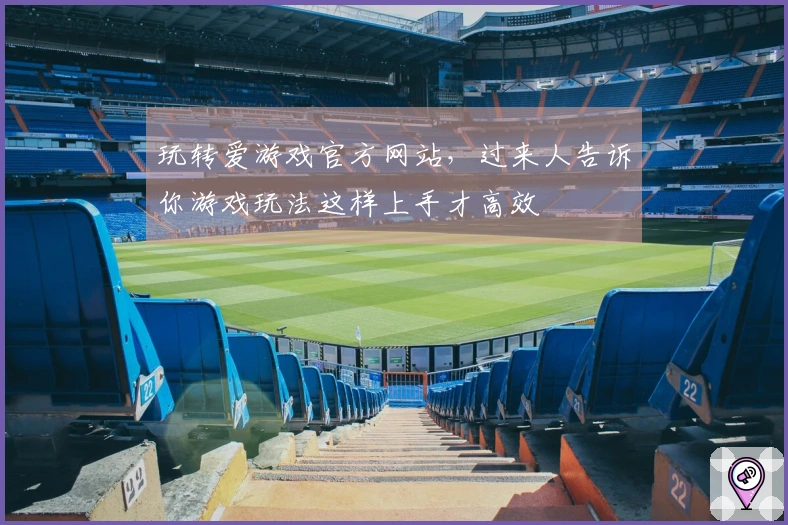 玩转爱游戏官方网站，过来人告诉你游戏玩法这样上手才高效