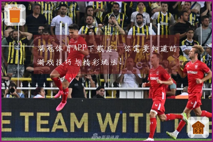 满冠体育APP下载后，你需要知道的游戏技巧与精彩玩法！
