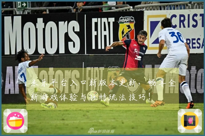 米乐平台入口新版本更新，畅享全新游戏体验与独特玩法技巧！