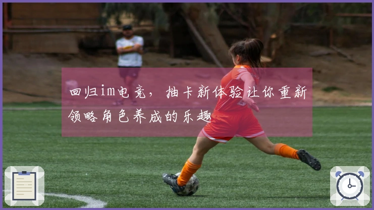 回归im电竞，抽卡新体验让你重新领略角色养成的乐趣