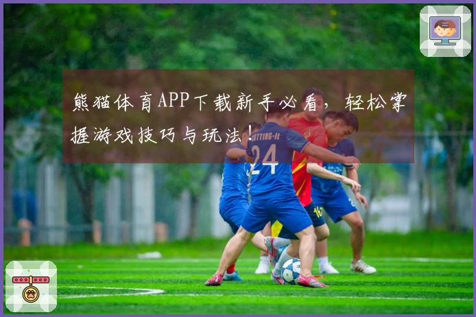 熊猫体育APP下载新手必看，轻松掌握游戏技巧与玩法！