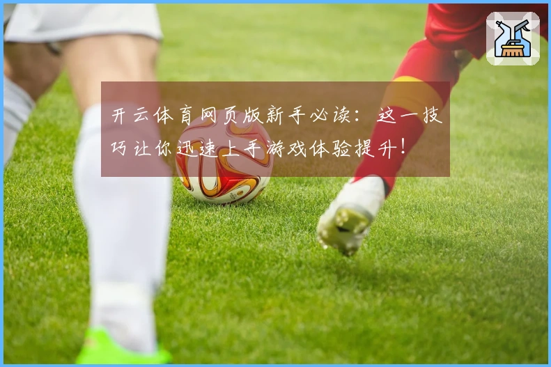开云体育网页版新手必读：这一技巧让你迅速上手游戏体验提升！