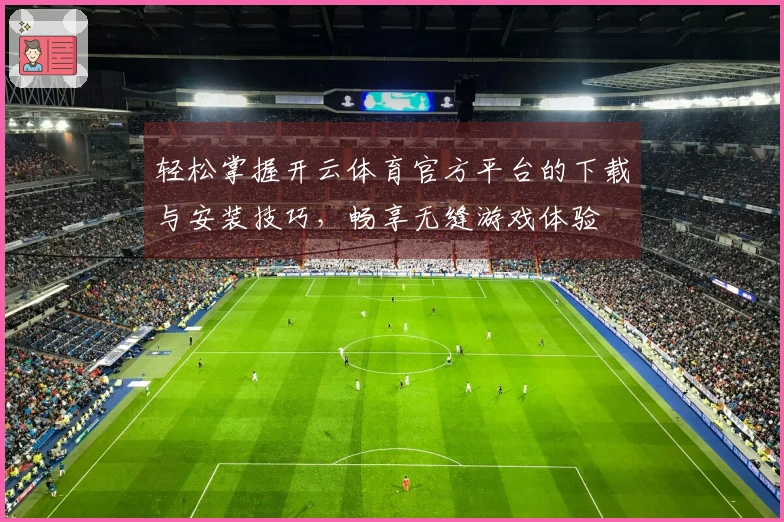 轻松掌握开云体育官方平台的下载与安装技巧，畅享无缝游戏体验