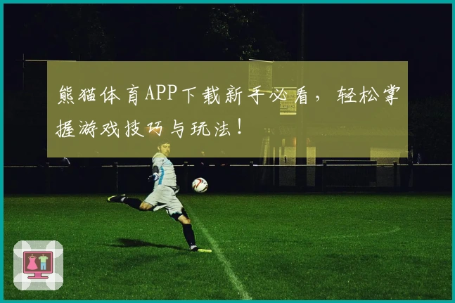 熊猫体育APP下载新手必看，轻松掌握游戏技巧与玩法！