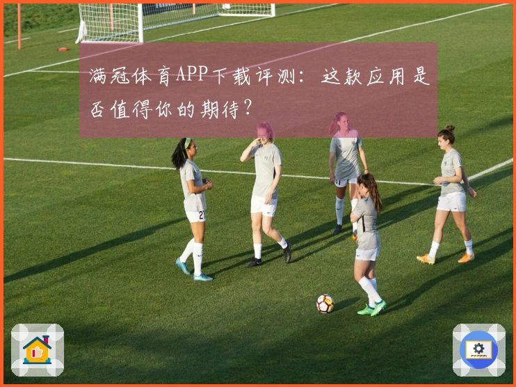 满冠体育APP下载评测:这款应用是否值得你的期待?
