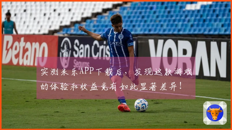 实测米乐APP下载后，发现这款游戏的体验和收益竟有如此显著差异！