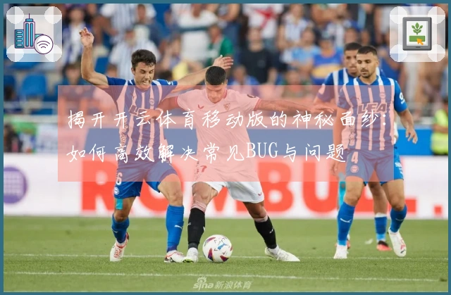 揭开开云体育移动版的神秘面纱：如何高效解决常见BUG与问题