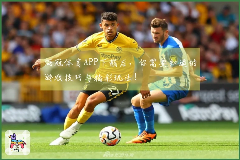 满冠体育APP下载后，你需要知道的游戏技巧与精彩玩法！