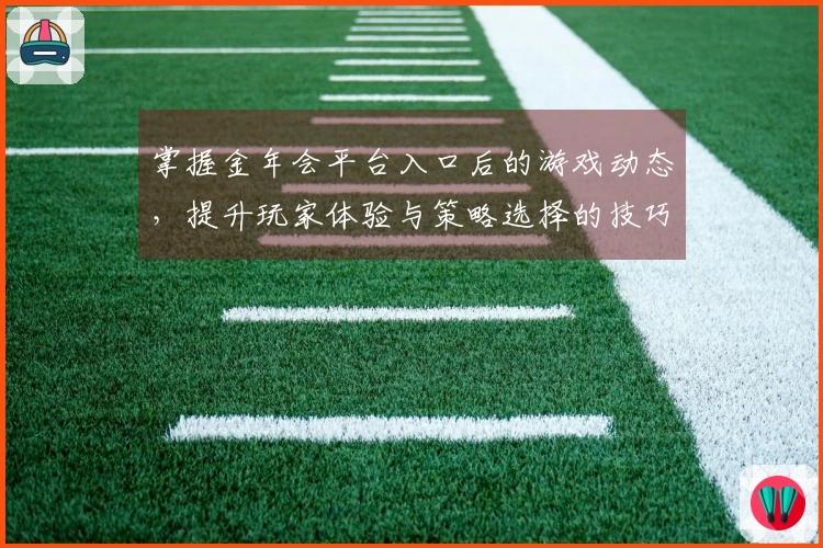 掌握金年会平台入口后的游戏动态，提升玩家体验与策略选择的技巧分享
