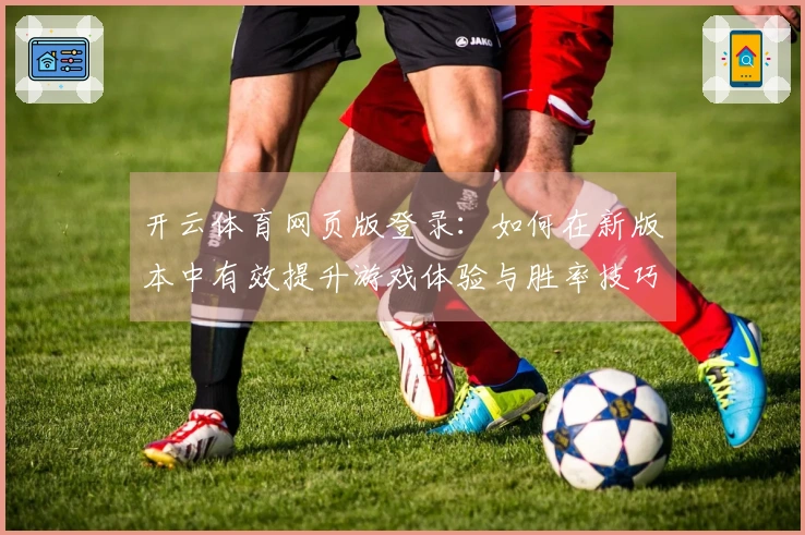 开云体育网页版登录：如何在新版本中有效提升游戏体验与胜率技巧